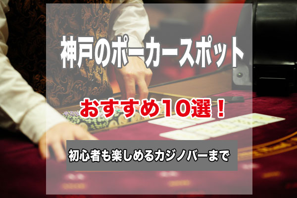 神戸のポーカースポット10選！初心者でもゲームが楽しめるおすすめのお店