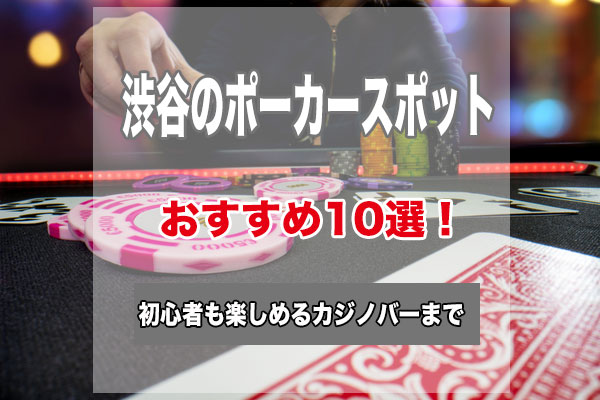 渋谷のポーカースポット10選！初心者でもゲームが楽しめるおすすめのお店