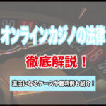 オンラインカジノは違法？合法？違法になるケースや裁判例も紹介！