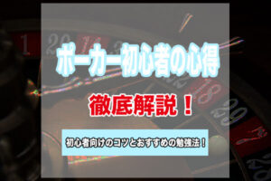 ポーカーの初心者が知っておくべき心得5選！初心者が最速でポーカーが上手くなる勉強法も解説