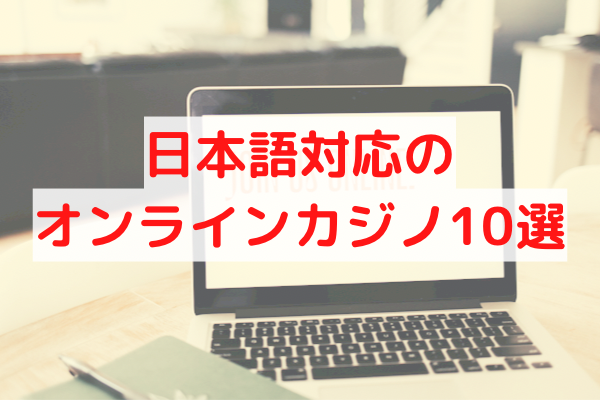 日本語対応のオンラインカジノ10選！オンラインカジノについても解説