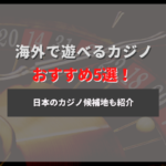 海外でカジノが遊べるオススメの場所5選!日本のカジノ候補地も紹介!