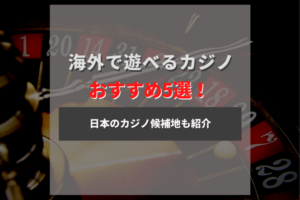 海外でカジノが遊べるオススメの場所5選！日本のカジノ候補地も紹介！