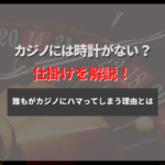 カジノに時計がない理由は長時間プレイさせるため!カジノをやめられない仕掛けを解説!