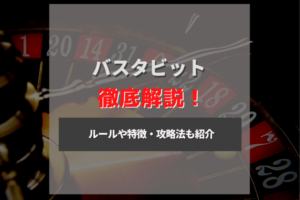 バスタビットの特徴と攻略法を紹介！ オンラインカジノのバストビットの勝ち方とは